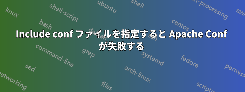 Include conf ファイルを指定すると Apache Conf が失敗する