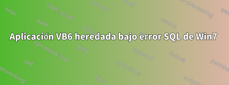 Aplicación VB6 heredada bajo error SQL de Win7