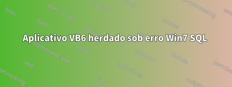 Aplicativo VB6 herdado sob erro Win7 SQL