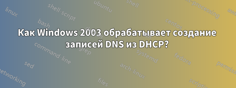 Как Windows 2003 обрабатывает создание записей DNS из DHCP?