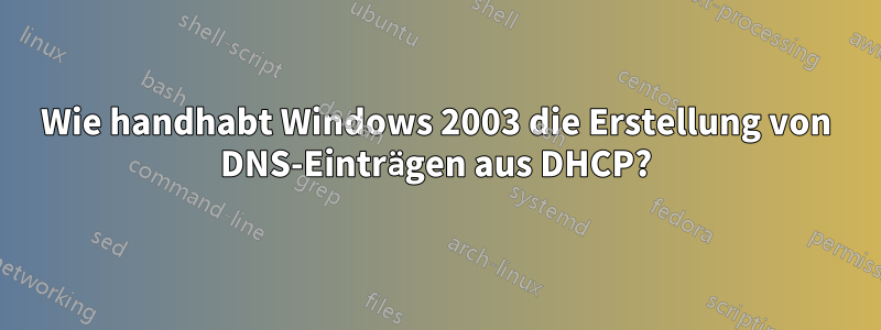 Wie handhabt Windows 2003 die Erstellung von DNS-Einträgen aus DHCP?