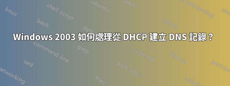 Windows 2003 如何處理從 DHCP 建立 DNS 記錄？