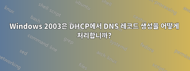 Windows 2003은 DHCP에서 DNS 레코드 생성을 어떻게 처리합니까?