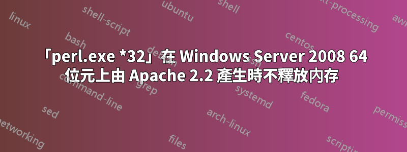 「perl.exe *32」在 Windows Server 2008 64 位元上由 Apache 2.2 產生時不釋放內存