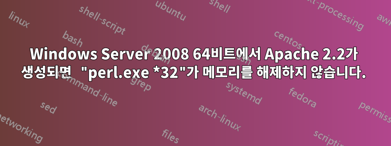 Windows Server 2008 64비트에서 Apache 2.2가 생성되면 "perl.exe *32"가 메모리를 해제하지 않습니다.