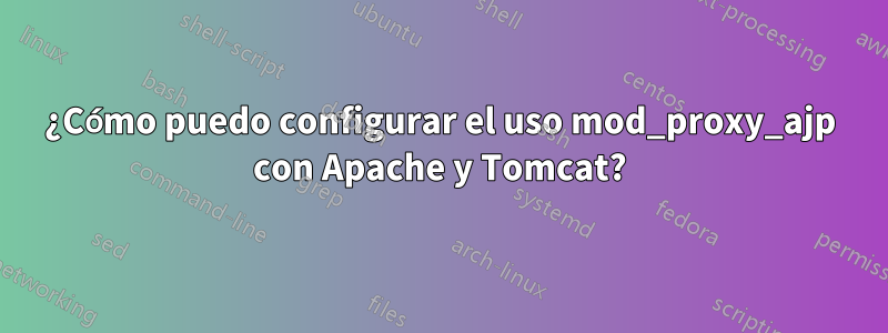 ¿Cómo puedo configurar el uso mod_proxy_ajp con Apache y Tomcat?