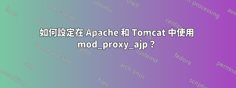 如何設定在 Apache 和 Tomcat 中使用 mod_proxy_ajp？