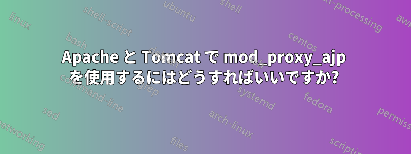 Apache と Tomcat で mod_proxy_ajp を使用するにはどうすればいいですか?