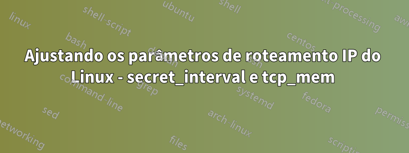 Ajustando os parâmetros de roteamento IP do Linux - secret_interval e tcp_mem