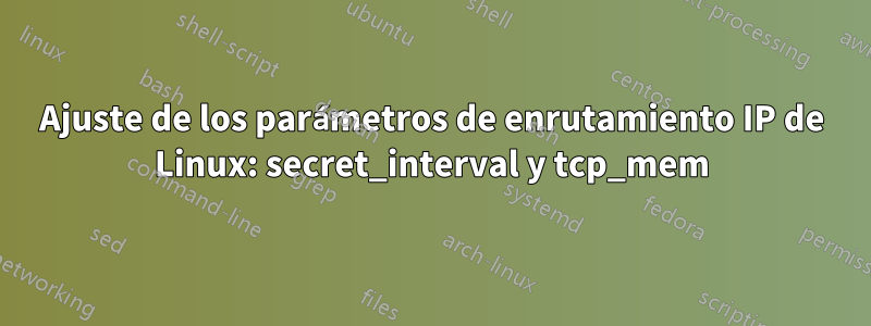 Ajuste de los parámetros de enrutamiento IP de Linux: secret_interval y tcp_mem