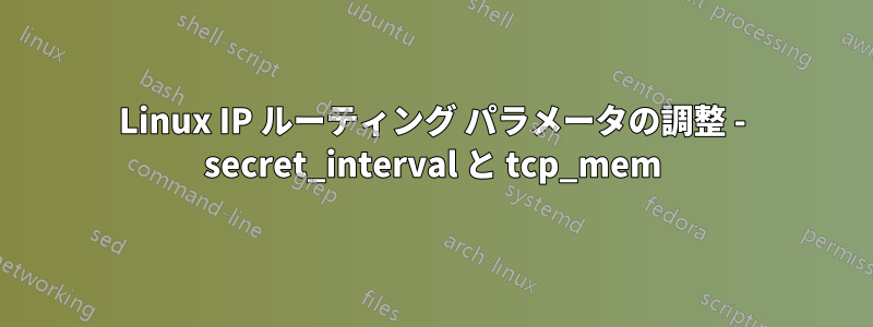 Linux IP ルーティング パラメータの調整 - secret_interval と tcp_mem