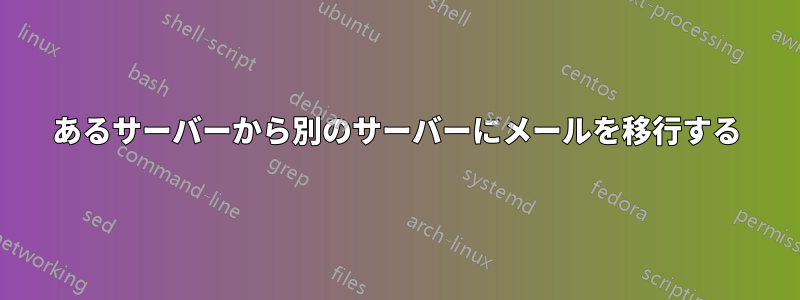 あるサーバーから別のサーバーにメールを移行する