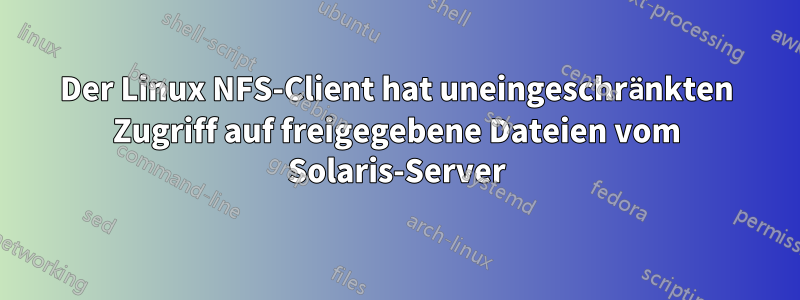 Der Linux NFS-Client hat uneingeschränkten Zugriff auf freigegebene Dateien vom Solaris-Server