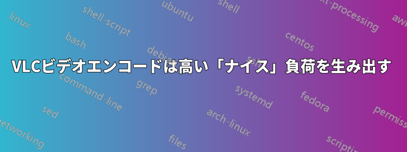 VLCビデオエンコードは高い「ナイス」負荷を生み出す