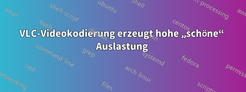 VLC-Videokodierung erzeugt hohe „schöne“ Auslastung