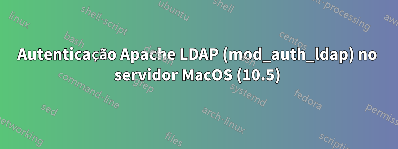 Autenticação Apache LDAP (mod_auth_ldap) no servidor MacOS (10.5)