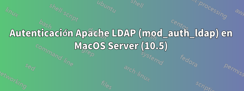 Autenticación Apache LDAP (mod_auth_ldap) en MacOS Server (10.5)