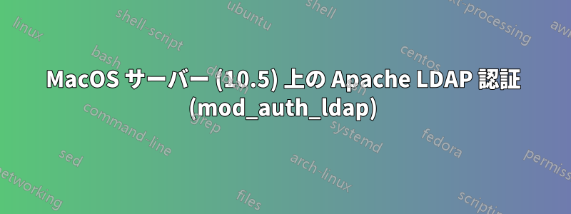 MacOS サーバー (10.5) 上の Apache LDAP 認証 (mod_auth_ldap)