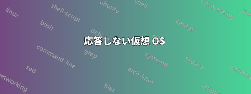 応答しない仮想 OS