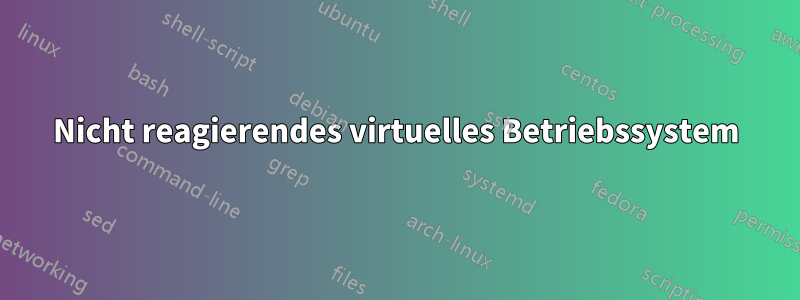 Nicht reagierendes virtuelles Betriebssystem