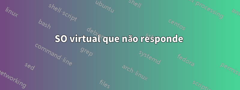 SO virtual que não responde