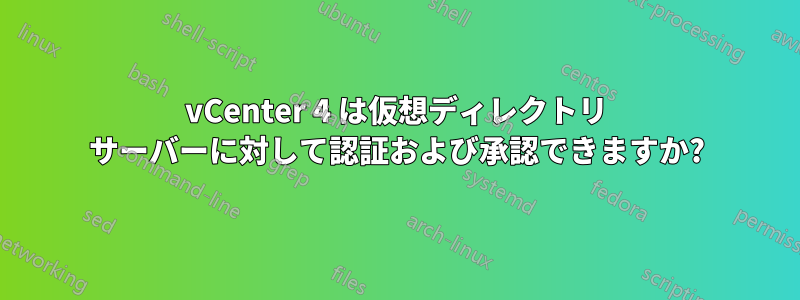 vCenter 4 は仮想ディレクトリ サーバーに対して認証および承認できますか?