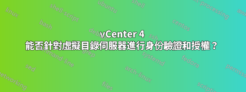 vCenter 4 能否針對虛擬目錄伺服器進行身份驗證和授權？