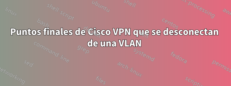 Puntos finales de Cisco VPN que se desconectan de una VLAN