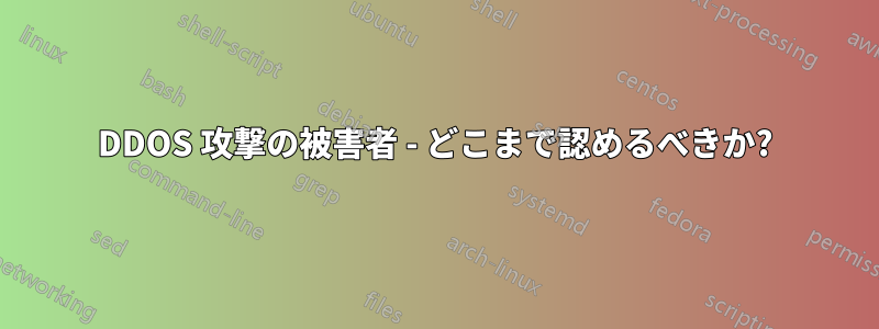 DDOS 攻撃の被害者 - どこまで認めるべきか?