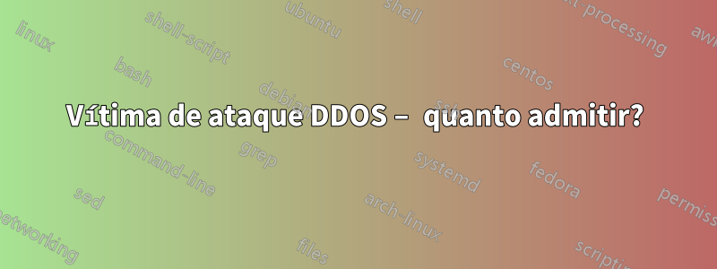 Vítima de ataque DDOS – quanto admitir?