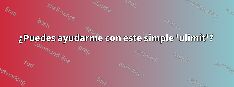 ¿Puedes ayudarme con este simple 'ulimit'?