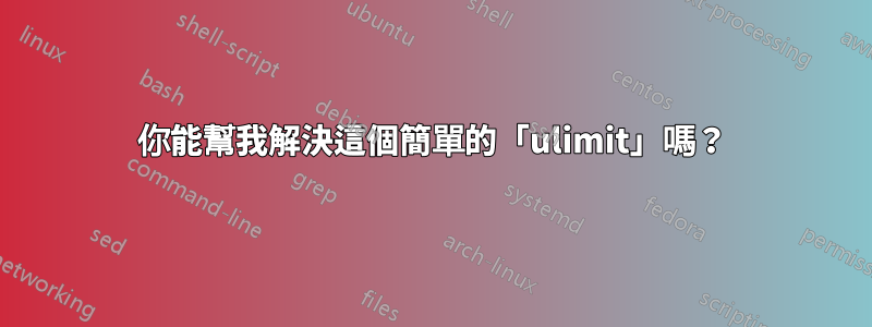 你能幫我解決這個簡單的「ulimit」嗎？