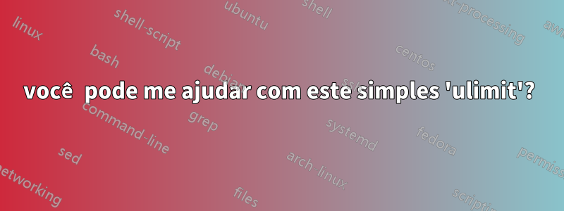 você pode me ajudar com este simples 'ulimit'?