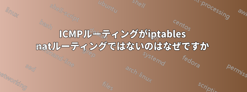 ICMPルーティングがiptables natルーティングではないのはなぜですか