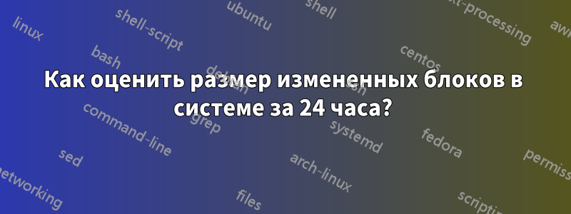 Как оценить размер измененных блоков в системе за 24 часа?