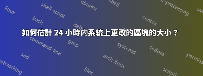 如何估計 24 小時內系統上更改的區塊的大小？