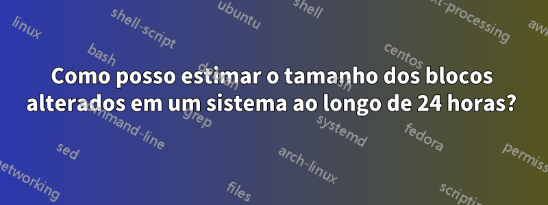 Como posso estimar o tamanho dos blocos alterados em um sistema ao longo de 24 horas?