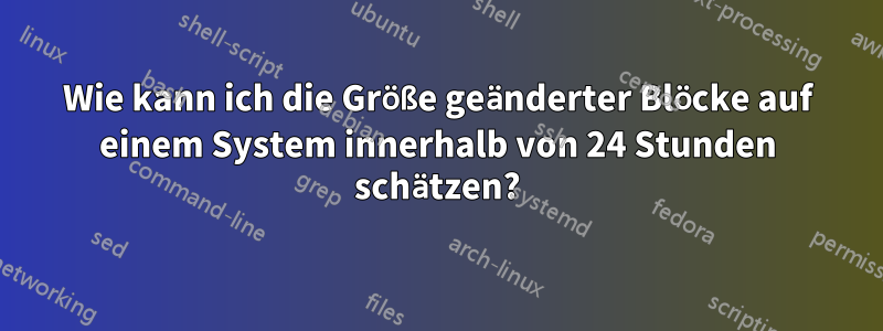 Wie kann ich die Größe geänderter Blöcke auf einem System innerhalb von 24 Stunden schätzen?