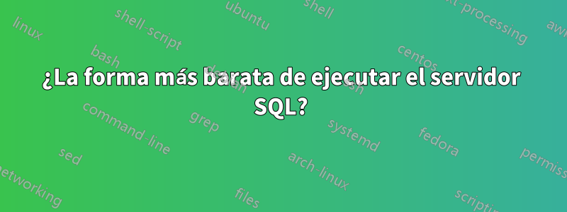 ¿La forma más barata de ejecutar el servidor SQL?