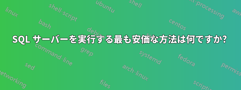 SQL サーバーを実行する最も安価な方法は何ですか?