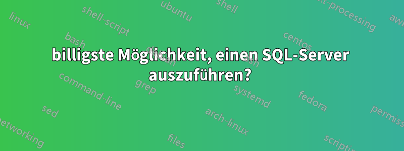 billigste Möglichkeit, einen SQL-Server auszuführen?