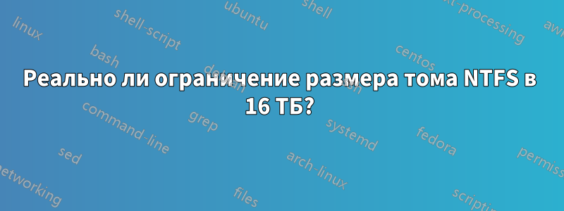 Реально ли ограничение размера тома NTFS в 16 ТБ?