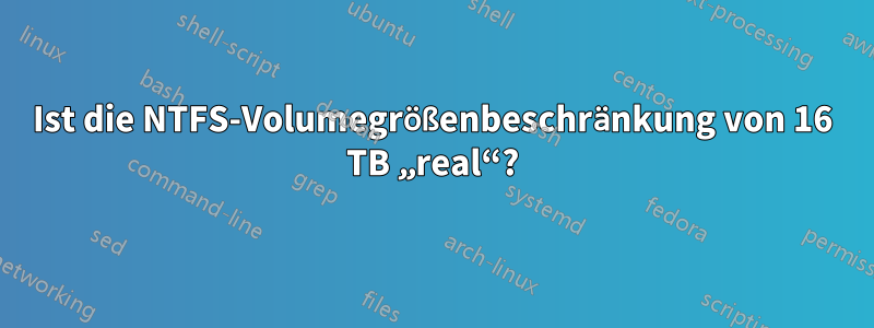 Ist die NTFS-Volumegrößenbeschränkung von 16 TB „real“?