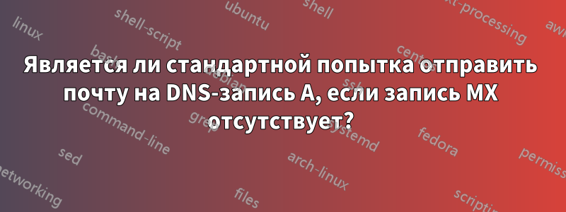 Является ли стандартной попытка отправить почту на DNS-запись A, если запись MX отсутствует?