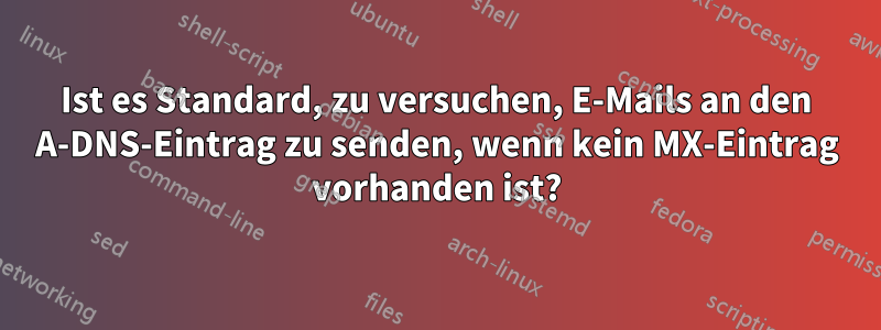 Ist es Standard, zu versuchen, E-Mails an den A-DNS-Eintrag zu senden, wenn kein MX-Eintrag vorhanden ist?