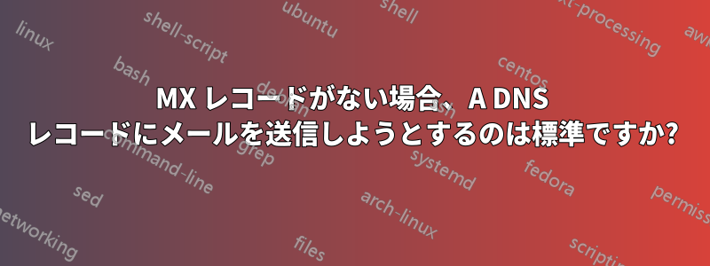 MX レコードがない場合、A DNS レコードにメールを送信しようとするのは標準ですか?