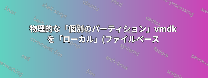 物理的な「個別のパーティション」vmdk を「ローカル」(ファイルベース) vmdk にクローンする方法は?