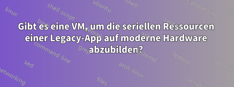 Gibt es eine VM, um die seriellen Ressourcen einer Legacy-App auf moderne Hardware abzubilden?