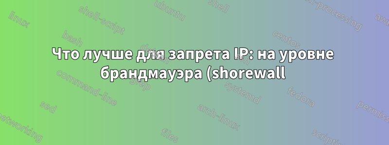 Что лучше для запрета IP: на уровне брандмауэра (shorewall) или на уровне IIS?