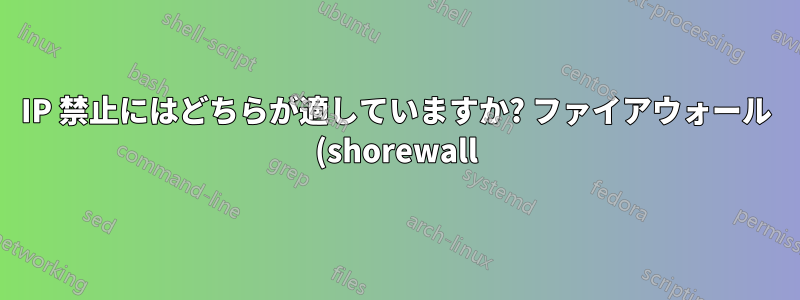 IP 禁止にはどちらが適していますか? ファイアウォール (shorewall) レベルですか、それとも IIS レベルですか?